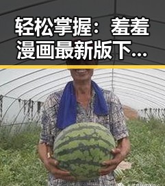 轻松掌握：羞羞漫画最新版下载带你畅享精彩内容