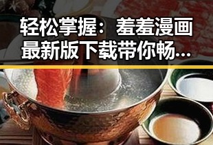 轻松掌握：羞羞漫画最新版下载带你畅享精彩内容