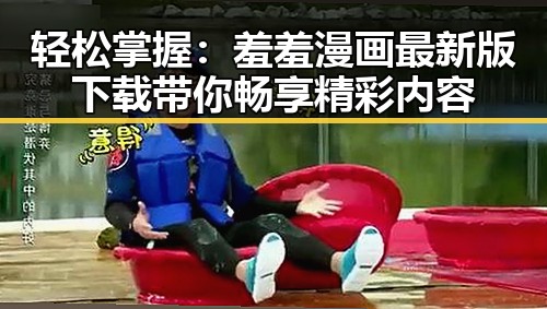 轻松掌握：羞羞漫画最新版下载带你畅享精彩内容