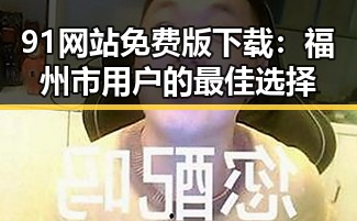 91网站免费版下载:福州市用户的最佳选择