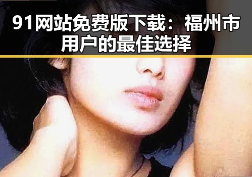 91网站免费版下载:福州市用户的最佳选择