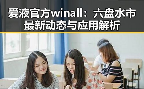 爱液官方winall：六盘水市最新动态与应用解析