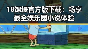 18馃埐官方版下载：畅享最全娱乐圈小说体验
