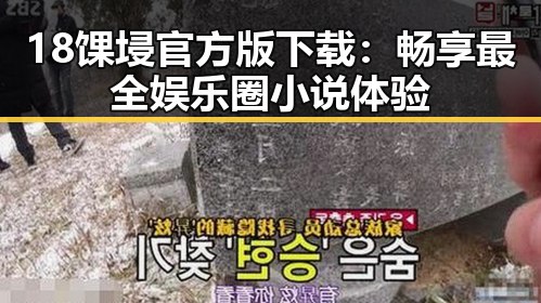 18馃埐官方版下载:畅享最全娱乐圈小说体验