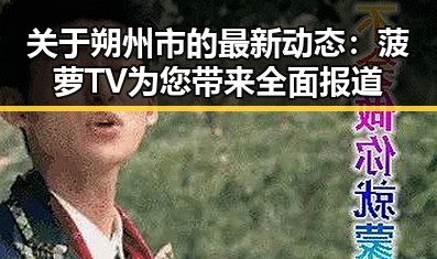 关于朔州市的最新动态：菠萝TV为您带来全面报道
