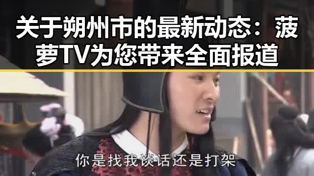 关于朔州市的最新动态：菠萝TV为您带来全面报道