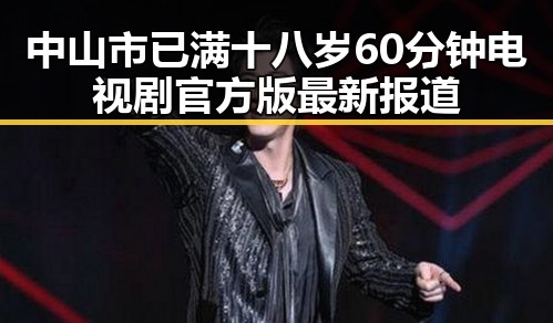 中山市已满十八岁60分钟电视剧官方版最新报道