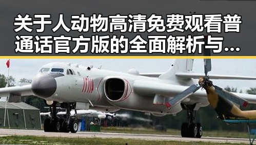 关于人动物高清免费观看普通话官方版的全面解析与最新动态