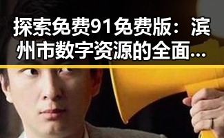 探索免费91免费版:滨州市数字资源的全面提升