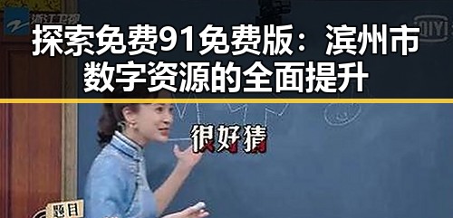 探索免费91免费版:滨州市数字资源的全面提升