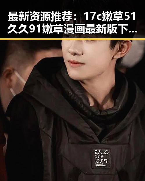 最新资源推荐:17c嫩草51久久91嫩草漫画最新版下载指南