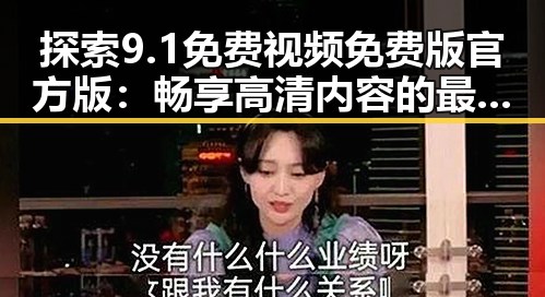 探索9.1免费视频免费版官方版：畅享高清内容的最新趋势