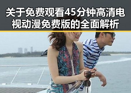 关于 免费观看45分钟高清电视动漫免费版的全面解析