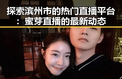 探索滨州市的热门直播平台:蜜芽直播的最新动态