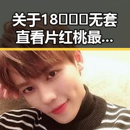 关于18❌❌❌无套直看片红桃最新版下载的最新动态