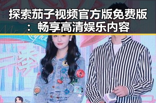 探索茄子视频官方版免费版:畅享高清娱乐内容