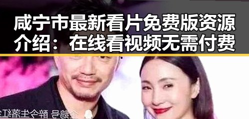 咸宁市最新看片免费版资源介绍：在线看视频无需付费