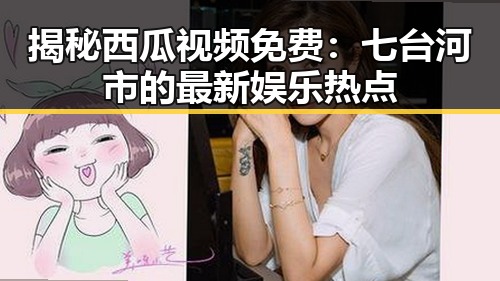 揭秘西瓜视频免费:七台河市的最新娱乐热点