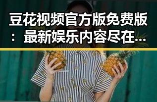 豆花视频官方版免费版：最新娱乐内容尽在朔州市平台