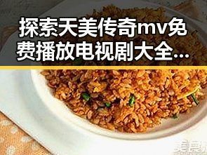 探索天美传奇mv免费播放电视剧大全官方版的精彩内容