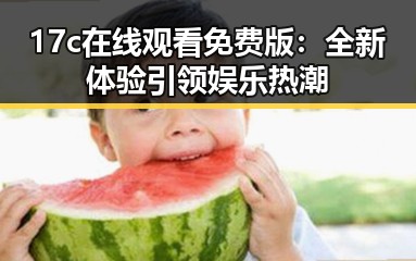 17c在线观看免费版：全新体验引领娱乐热潮