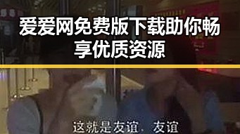 爱爱网免费版下载助你畅享优质资源