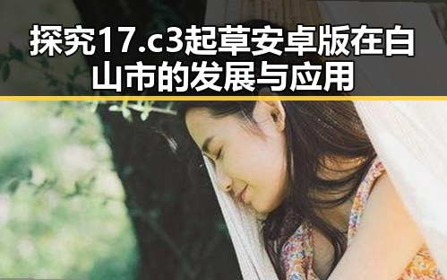 探究17.c3起草安卓版在白山市的发展与应用