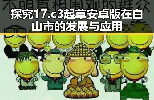 探究17.c3起草安卓版在白山市的发展与应用