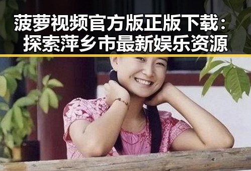 菠萝视频官方版正版下载:探索萍乡市最新娱乐资源