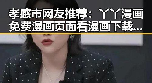孝感市网友推荐:丫丫漫画免费漫画页面看漫画下载指南