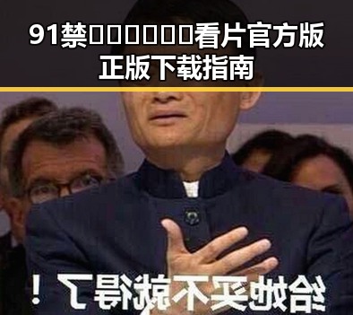 91禁🍆🍑🔞❌❌❌看片官方版正版下载指南