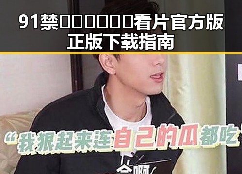 91禁🍆🍑🔞❌❌❌看片官方版正版下载指南