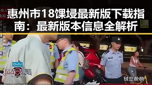 惠州市18馃埐最新版下载指南：最新版本信息全解析