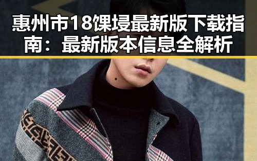 惠州市18馃埐最新版下载指南:最新版本信息全解析