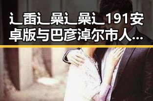 辶臿辶喿辶喿辶191安卓版与巴彦淖尔市人物动态分析