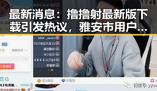 最新消息：撸撸射最新版下载引发热议，雅安市用户纷纷体验