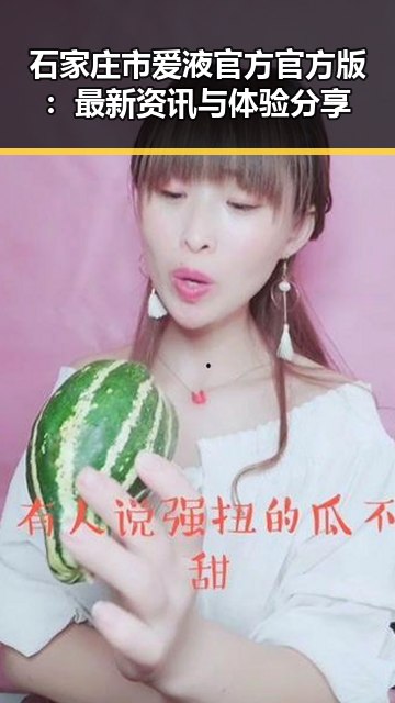 石家庄市爱液官方官方版：最新资讯与体验分享