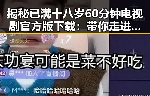 揭秘已满十八岁60分钟电视剧官方版下载：带你走进成熟作品的精彩世界
