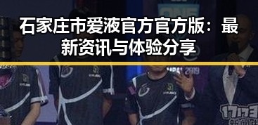 石家庄市爱液官方官方版:最新资讯与体验分享