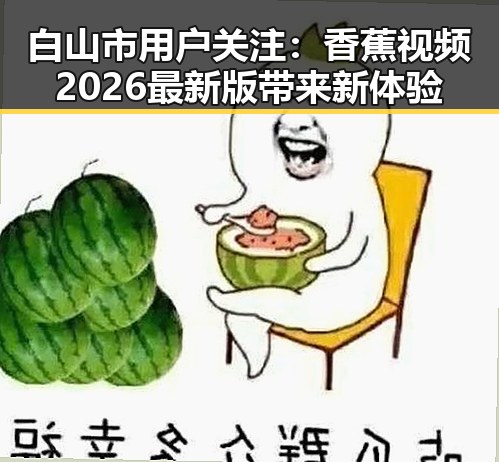 白山市用户关注：香蕉视频2026最新版带来新体验