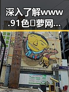 深入了解www.91色😍萝网站免费版：娱乐圈与武汉市的精彩结合