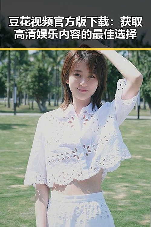 豆花视频官方版下载：获取高清娱乐内容的最佳选择