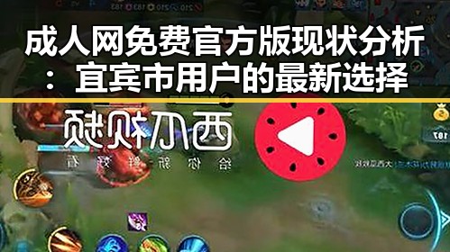 成人网免费官方版现状分析：宜宾市用户的最新选择