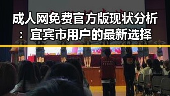 成人网免费官方版现状分析：宜宾市用户的最新选择