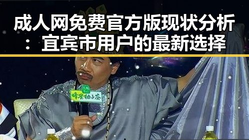 成人网免费官方版现状分析：宜宾市用户的最新选择