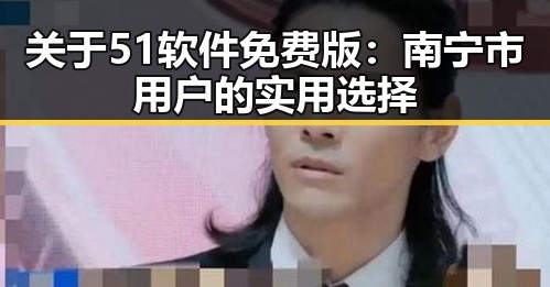 关于51软件免费版：南宁市用户的实用选择