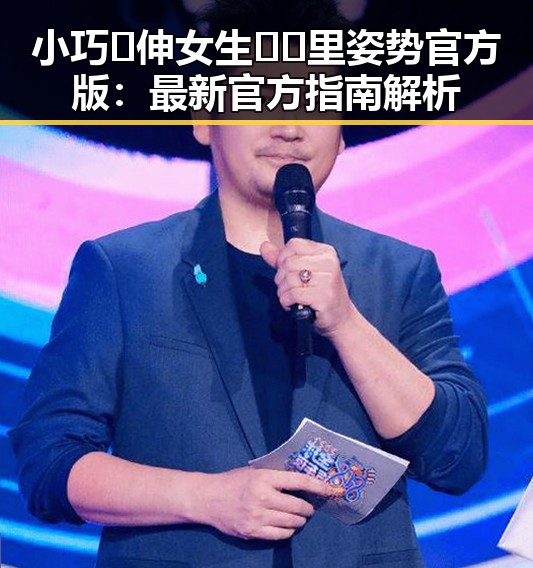 小巧🐥伸女生🍑🍑里姿势官方版：最新官方指南解析