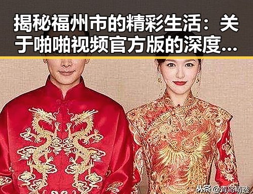 揭秘福州市的精彩生活：关于啪啪视频官方版的深度解析