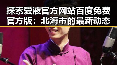 探索爱液官方网站百度免费官方版：北海市的最新动态
