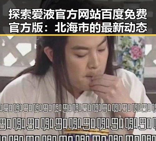 探索爱液官方网站百度免费官方版：北海市的最新动态